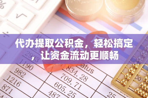 金阳代办提取公积金，轻松搞定，让资金流动更顺畅