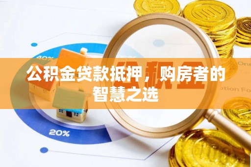 金阳公积金贷款抵押，购房者的智慧之选