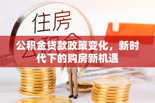 金阳公积金贷款政策变化，新时代下的购房新机遇