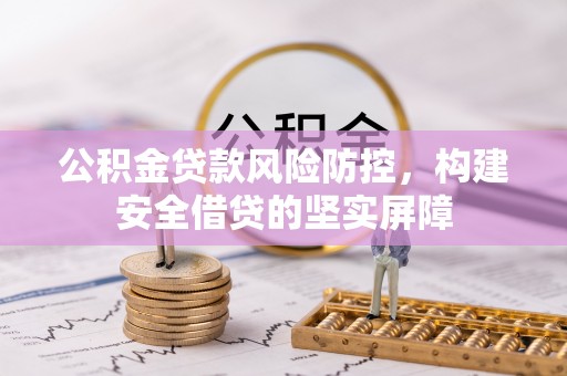 金阳公积金贷款风险防控，构建安全借贷的坚实屏障