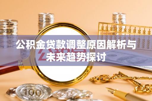 金阳公积金贷款调整原因解析与未来趋势探讨