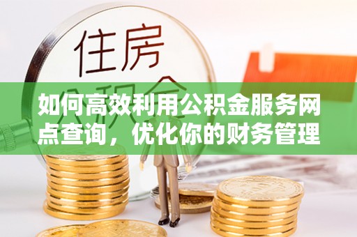 金阳如何高效利用公积金服务网点查询，优化你的财务管理
