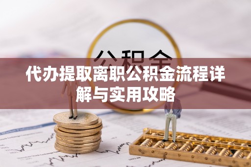 金阳代办提取离职公积金流程详解与实用攻略