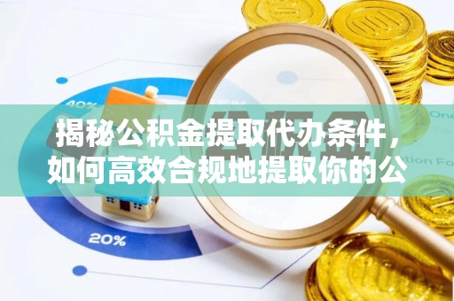 金阳揭秘公积金提取代办条件，如何高效合规地提取你的公积金
