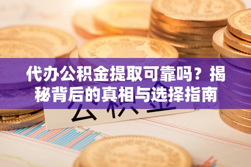 金阳代办公积金提取可靠吗？揭秘背后的真相与选择指南