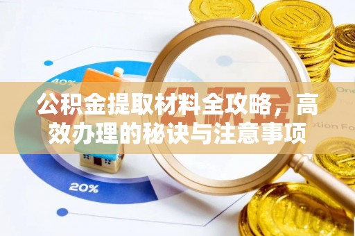 金阳公积金提取材料全攻略，高效办理的秘诀与注意事项