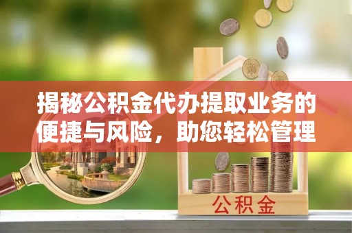 金阳揭秘公积金代办提取业务的便捷与风险，助您轻松管理财务