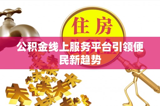 金阳公积金线上服务平台引领便民新趋势