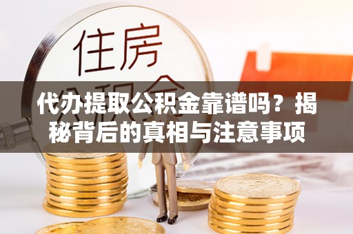 金阳代办提取公积金靠谱吗？揭秘背后的真相与注意事项