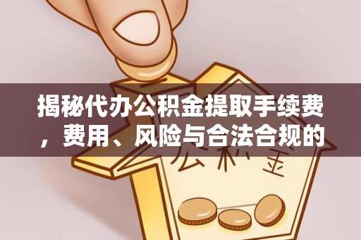 金阳揭秘代办公积金提取手续费，费用、风险与合法合规的全解析
