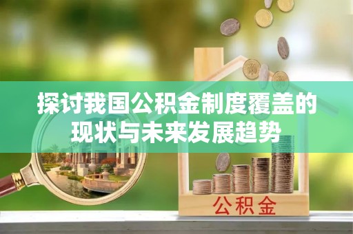 金阳探讨我国公积金制度覆盖的现状与未来发展趋势
