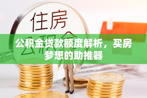 金阳公积金贷款额度解析，买房梦想的助推器