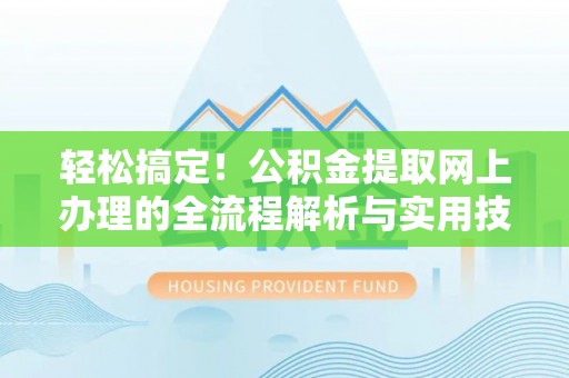 金阳轻松搞定！公积金提取网上办理的全流程解析与实用技巧