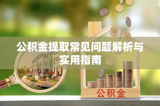 金阳公积金提取常见问题解析与实用指南