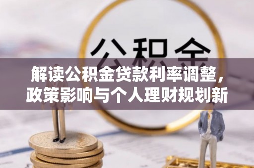 金阳解读公积金贷款利率调整，政策影响与个人理财规划新思路