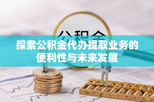 金阳探索公积金代办提取业务的便利性与未来发展