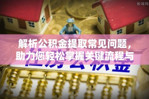 金阳解析公积金提取常见问题，助力您轻松掌握关键流程与技巧