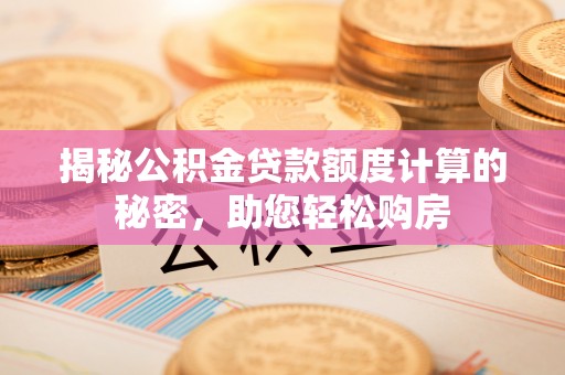 金阳揭秘公积金贷款额度计算的秘密，助您轻松购房