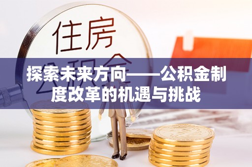 金阳探索未来方向——公积金制度改革的机遇与挑战