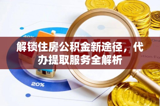 金阳解锁住房公积金新途径，代办提取服务全解析