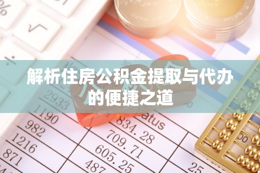 金阳解析住房公积金提取与代办的便捷之道