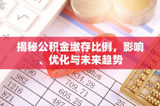 金阳揭秘公积金缴存比例，影响、优化与未来趋势