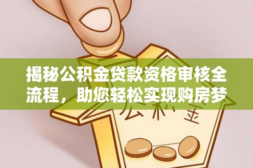 金阳揭秘公积金贷款资格审核全流程，助您轻松实现购房梦想