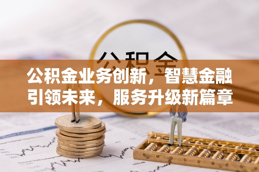 金阳公积金业务创新，智慧金融引领未来，服务升级新篇章