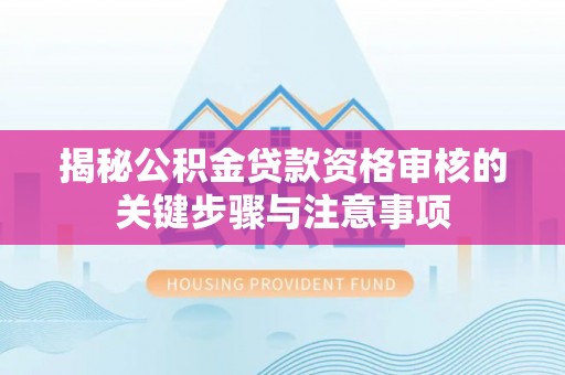 金阳揭秘公积金贷款资格审核的关键步骤与注意事项
