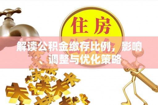 金阳解读公积金缴存比例，影响、调整与优化策略