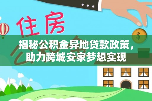 金阳揭秘公积金异地贷款政策，助力跨城安家梦想实现