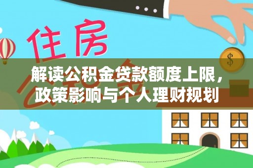 金阳解读公积金贷款额度上限，政策影响与个人理财规划