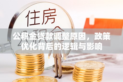 金阳公积金贷款调整原因，政策优化背后的逻辑与影响