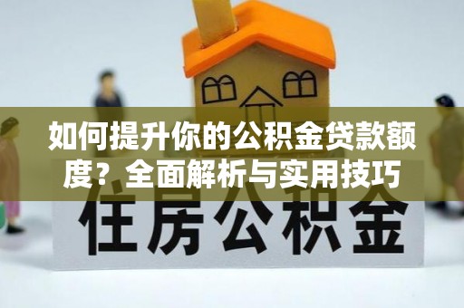 金阳如何提升你的公积金贷款额度？全面解析与实用技巧