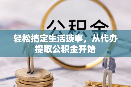 金阳轻松搞定生活琐事，从代办提取公积金开始