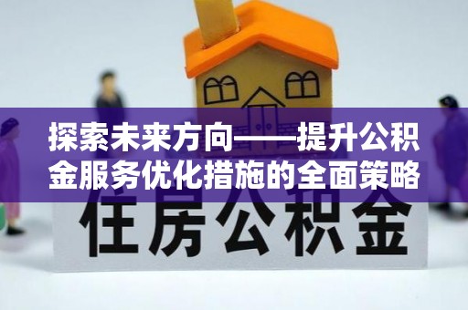 金阳探索未来方向——提升公积金服务优化措施的全面策略