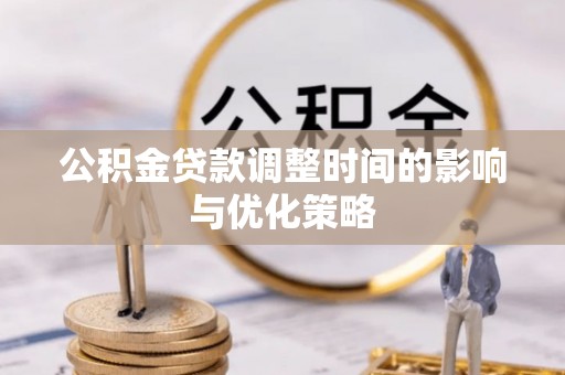 金阳公积金贷款调整时间的影响与优化策略