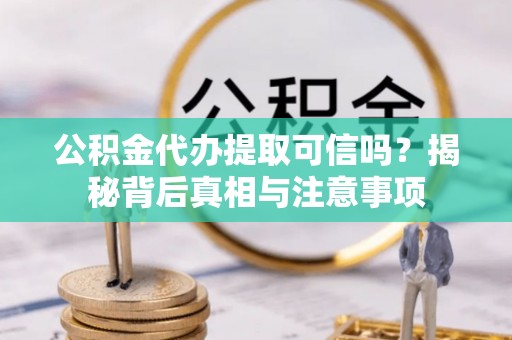 金阳公积金代办提取可信吗？揭秘背后真相与注意事项