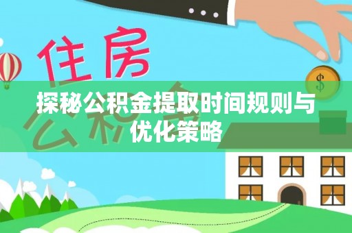 金阳探秘公积金提取时间规则与优化策略