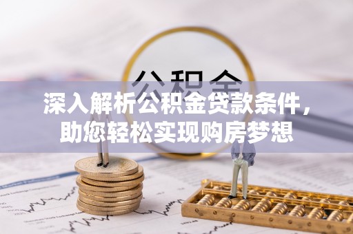 金阳深入解析公积金贷款条件，助您轻松实现购房梦想