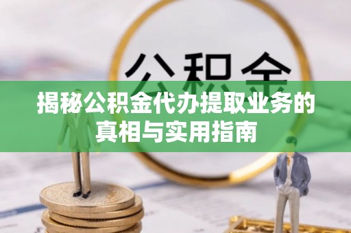 金阳揭秘公积金代办提取业务的真相与实用指南