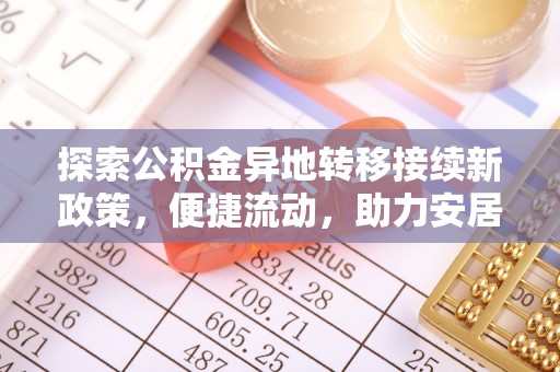金阳探索公积金异地转移接续新政策，便捷流动，助力安居梦想