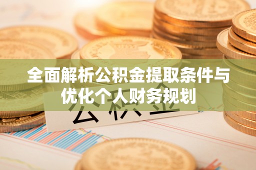 金阳全面解析公积金提取条件与优化个人财务规划