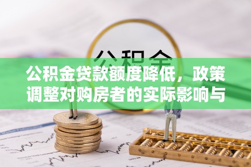 金阳公积金贷款额度降低，政策调整对购房者的实际影响与应对策略