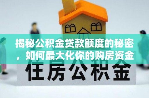 金阳揭秘公积金贷款额度的秘密，如何最大化你的购房资金
