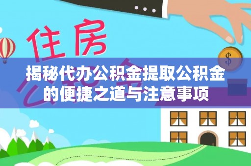 金阳揭秘代办公积金提取公积金的便捷之道与注意事项