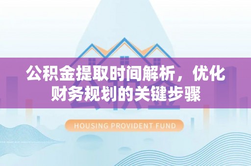 金阳公积金提取时间解析，优化财务规划的关键步骤