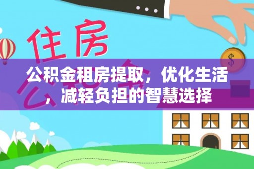 金阳公积金租房提取，优化生活，减轻负担的智慧选择