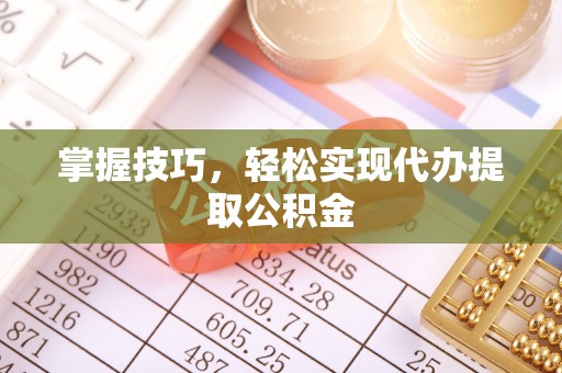 金阳掌握技巧，轻松实现代办提取公积金