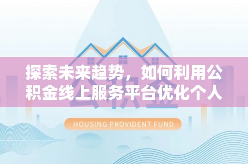 金阳探索未来趋势，如何利用公积金线上服务平台优化个人财务管理
